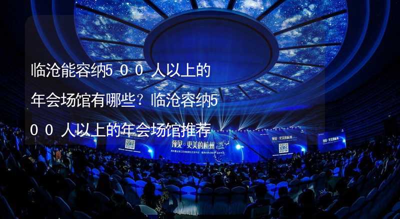 临沧能容纳500人以上的年会场馆有哪些？临沧容纳500人以上的年会场馆推荐_1