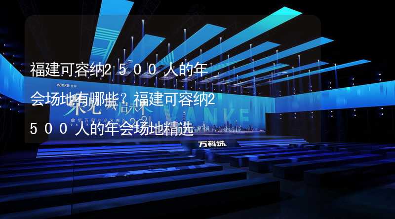 福建可容纳2500人的年会场地有哪些？福建可容纳2500人的年会场地精选_2