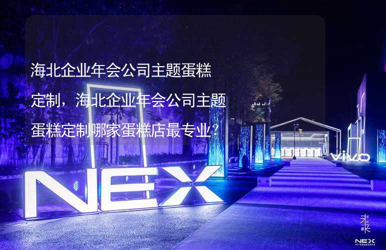 海北企业年会公司主题蛋糕定制，海北企业年会公司主题蛋糕定制哪家蛋糕店最专业？_2