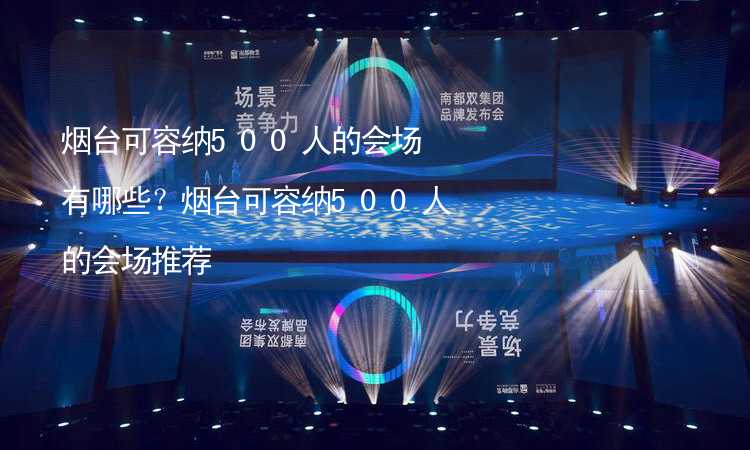 烟台可容纳500人的会场有哪些？烟台可容纳500人的会场推荐_1