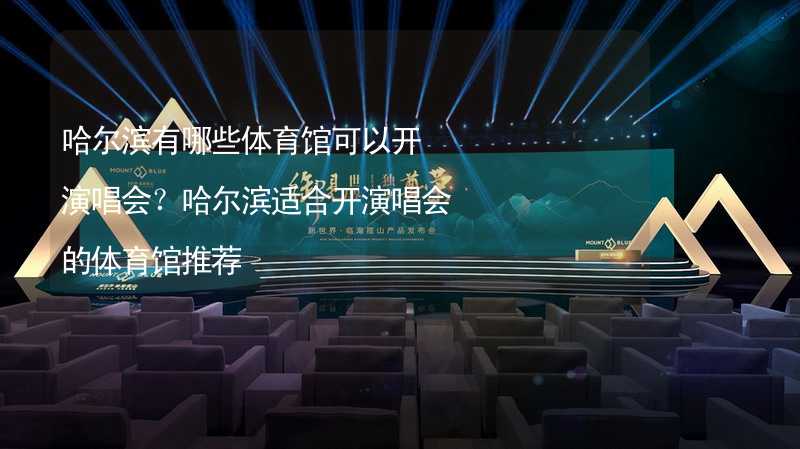 哈爾濱有哪些體育館可以開演唱會(huì)？哈爾濱適合開演唱會(huì)的體育館推薦_1