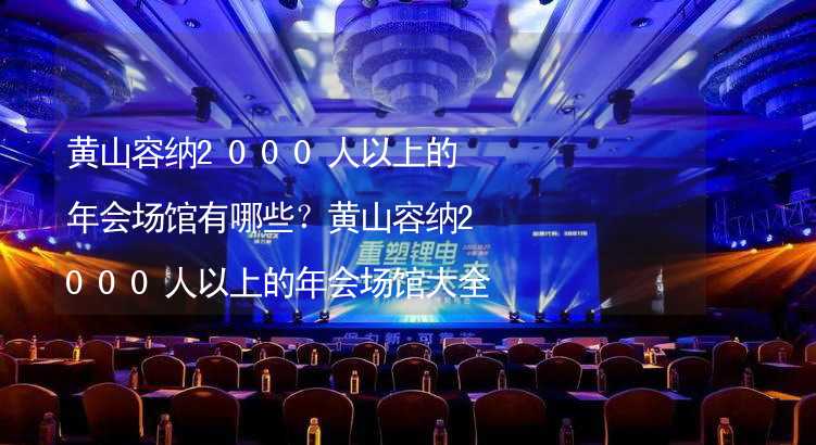 黄山容纳2000人以上的年会场馆有哪些？黄山容纳2000人以上的年会场馆大全_2