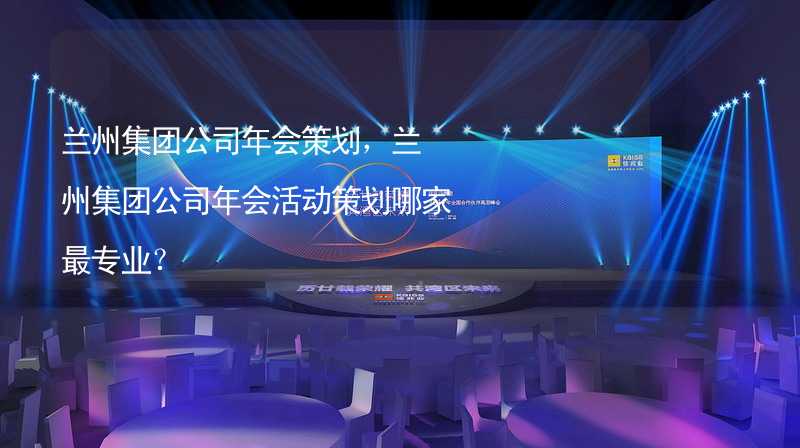 兰州集团公司年会策划，兰州集团公司年会活动策划哪家最专业？_1