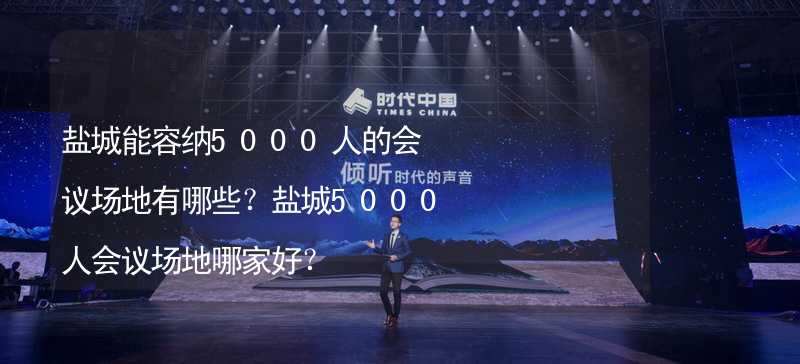 盐城能容纳5000人的会议场地有哪些？盐城5000人会议场地哪家好？_2