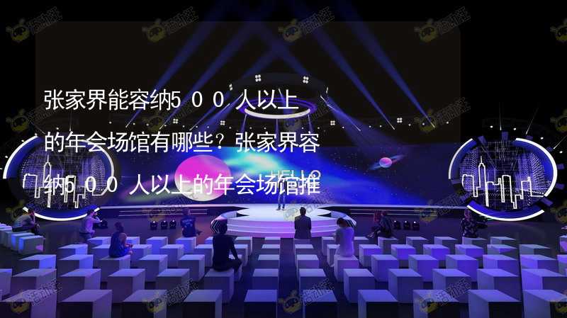 张家界能容纳500人以上的年会场馆有哪些？张家界容纳500人以上的年会场馆推荐_2