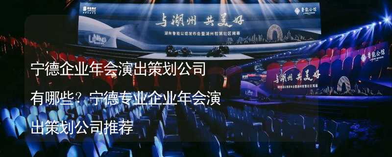 宁德企业年会演出策划公司有哪些？宁德专业企业年会演出策划公司推荐_2