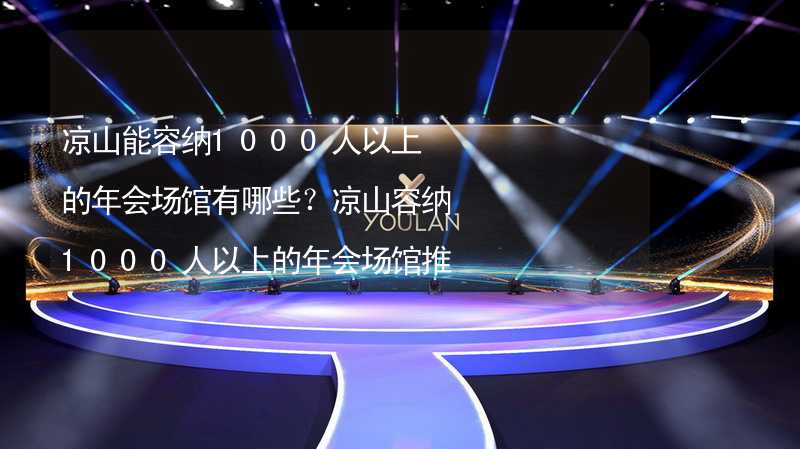 凉山能容纳1000人以上的年会场馆有哪些？凉山容纳1000人以上的年会场馆推荐_1