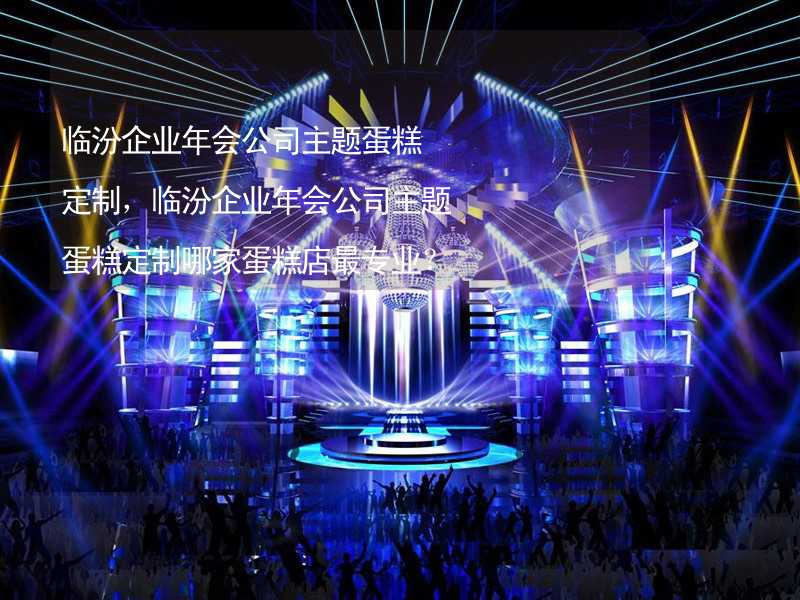 临汾企业年会公司主题蛋糕定制，临汾企业年会公司主题蛋糕定制哪家蛋糕店最专业？_1