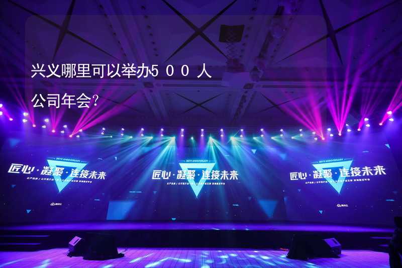 兴义哪里可以举办500人公司年会？_1