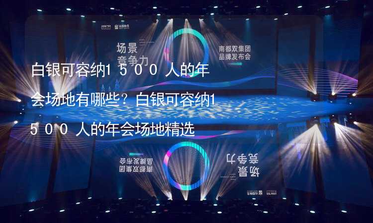 白银可容纳1500人的年会场地有哪些？白银可容纳1500人的年会场地精选_2