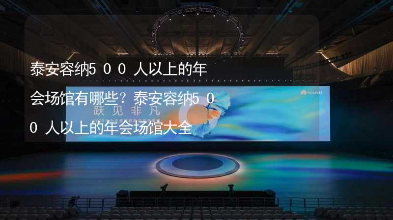 泰安容纳500人以上的年会场馆有哪些？泰安容纳500人以上的年会场馆大全_1