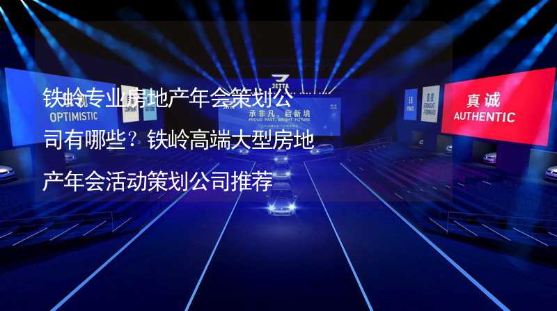 铁岭专业房地产年会策划公司有哪些？铁岭高端大型房地产年会活动策划公司推荐_1