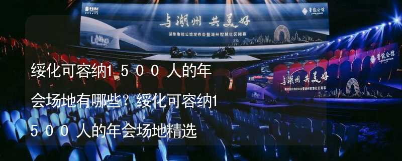 绥化可容纳1500人的年会场地有哪些？绥化可容纳1500人的年会场地精选_1