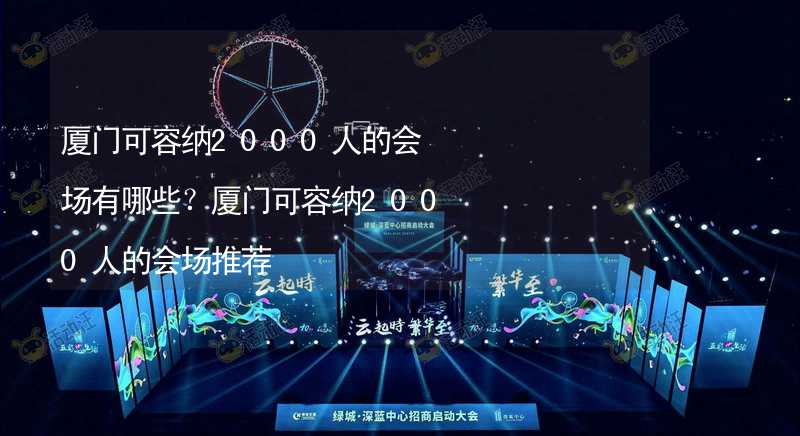 厦门可容纳2000人的会场有哪些？厦门可容纳2000人的会场推荐_1