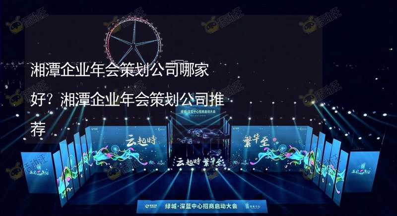 湘潭企业年会策划公司哪家好？湘潭企业年会策划公司推荐_2