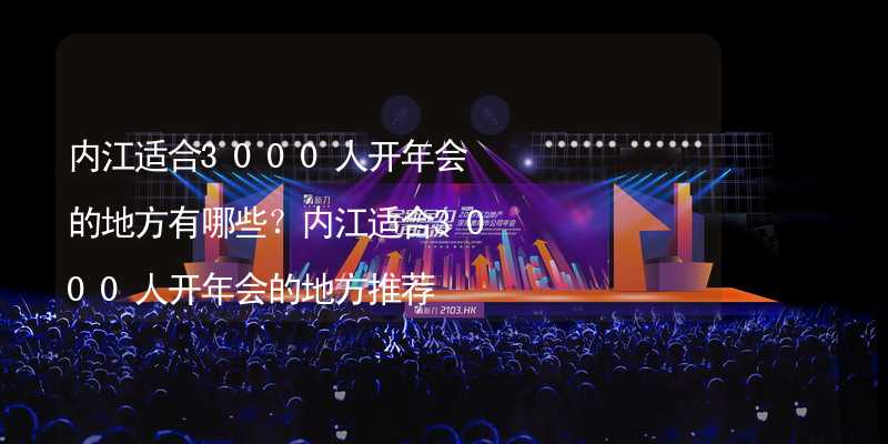 内江适合3000人开年会的地方有哪些？内江适合3000人开年会的地方推荐_1