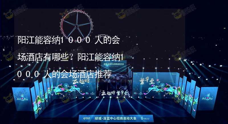 阳江能容纳1000人的会场酒店有哪些？阳江能容纳1000人的会场酒店推荐_1