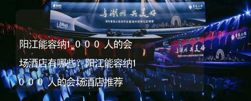 阳江能容纳1000人的会场酒店有哪些？阳江能容纳1000人的会场酒店推荐_2