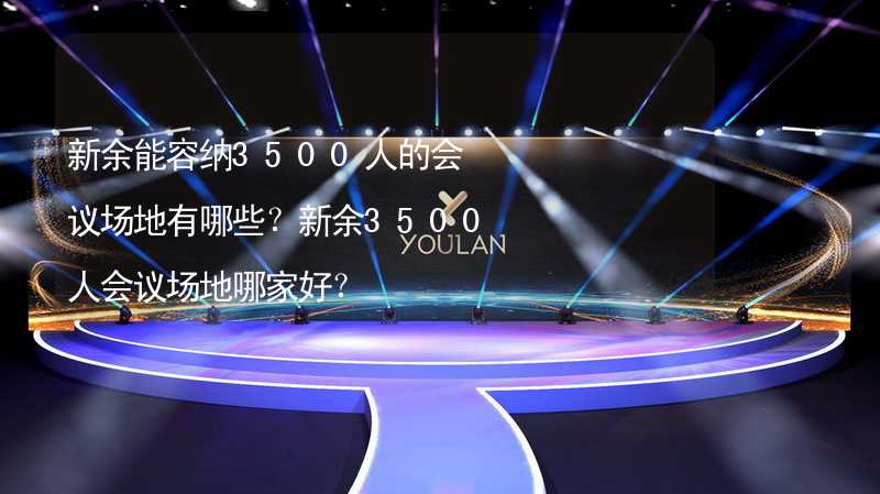 新余能容纳3500人的会议场地有哪些？新余3500人会议场地哪家好？_2