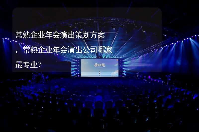 常熟企业年会演出策划方案，常熟企业年会演出公司哪家最专业？_1