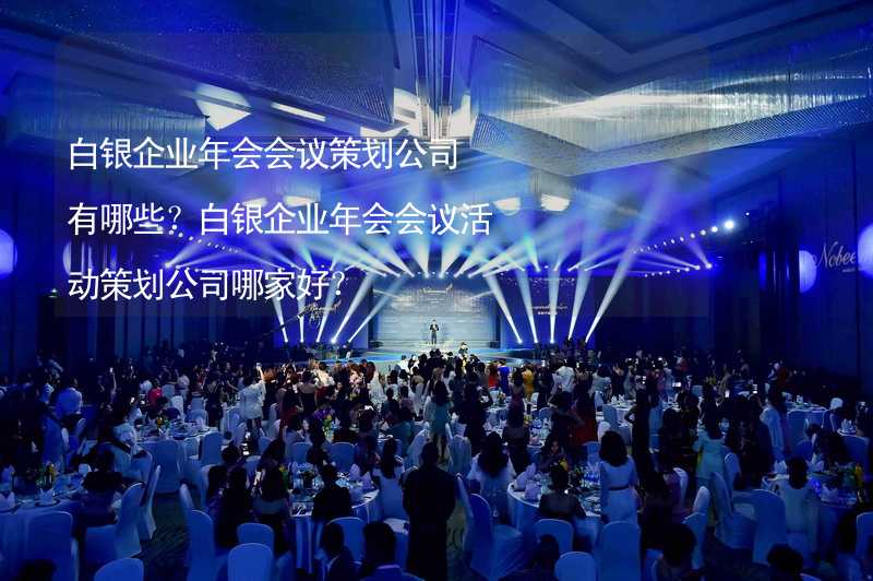 白银企业年会会议策划公司有哪些？白银企业年会会议活动策划公司哪家好？_2