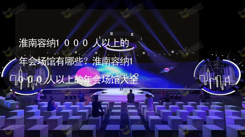 淮南容纳1000人以上的年会场馆有哪些？淮南容纳1000人以上的年会场馆大全_1