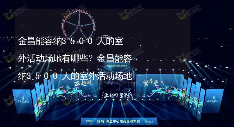 金昌能容纳3500人的室外活动场地有哪些？金昌能容纳3500人的室外活动场地推荐_1