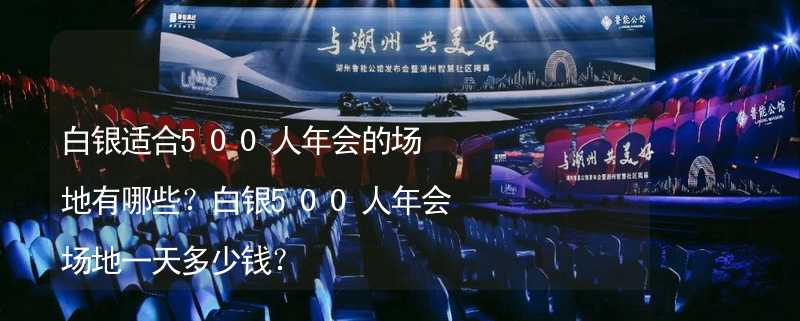 白银适合500人年会的场地有哪些？白银500人年会场地一天多少钱？_1