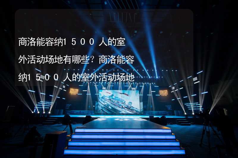 商洛能容纳1500人的室外活动场地有哪些？商洛能容纳1500人的室外活动场地推荐_2