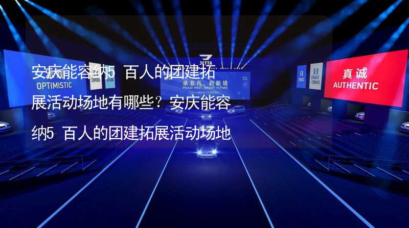 安庆能容纳5百人的团建拓展活动场地有哪些？安庆能容纳5百人的团建拓展活动场地推荐_1