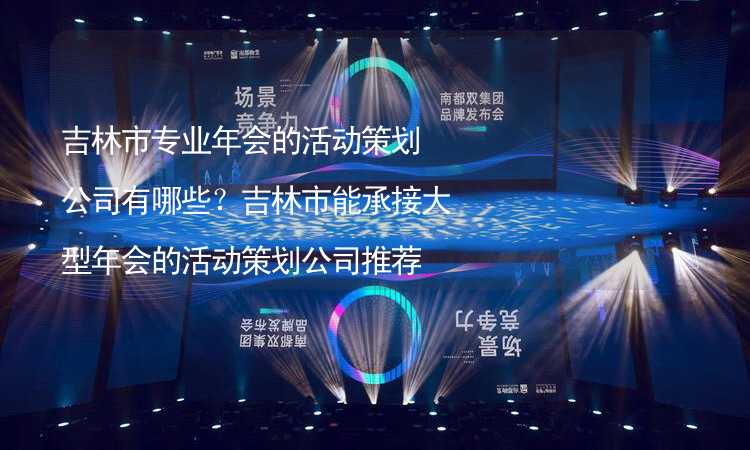 吉林市专业年会的活动策划公司有哪些？吉林市能承接大型年会的活动策划公司推荐_1