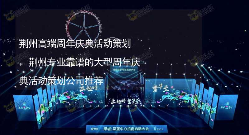 荆州高端周年庆典活动策划，荆州专业靠谱的大型周年庆典活动策划公司推荐_1