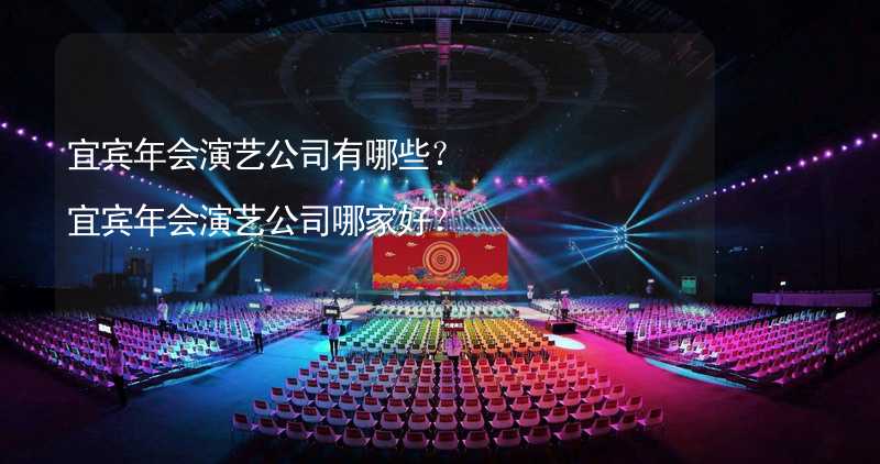 宜宾年会演艺公司有哪些？宜宾年会演艺公司哪家好？_2