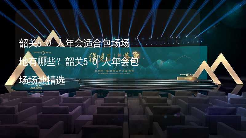 韶关50人年会适合包场场地有哪些？韶关50人年会包场场地精选_1