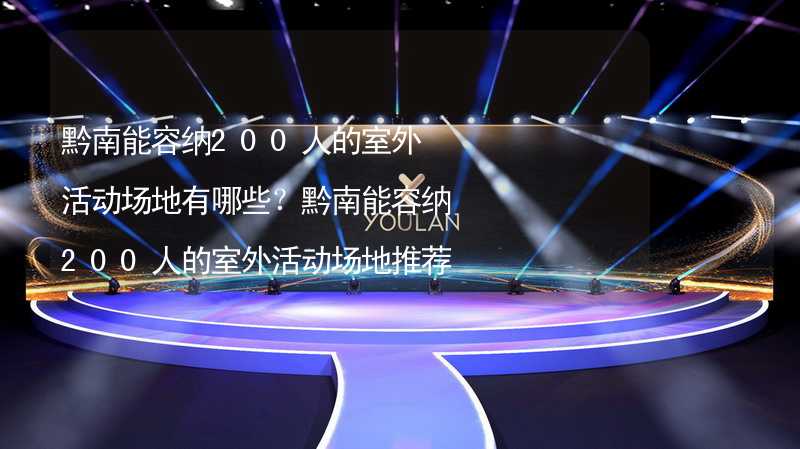 黔南能容纳200人的室外活动场地有哪些？黔南能容纳200人的室外活动场地推荐_1