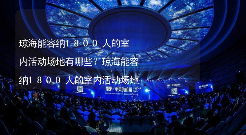 琼海能容纳1800人的室内活动场地有哪些？琼海能容纳1800人的室内活动场地推荐_1