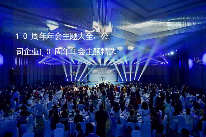 10周年年會主題大全，公司企業(yè)10周年年會主題精選_1