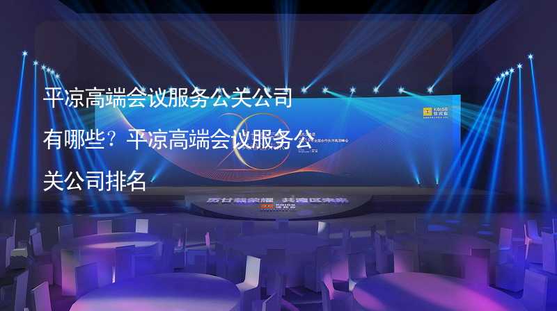 平凉高端会议服务公关公司有哪些？平凉高端会议服务公关公司排名_2