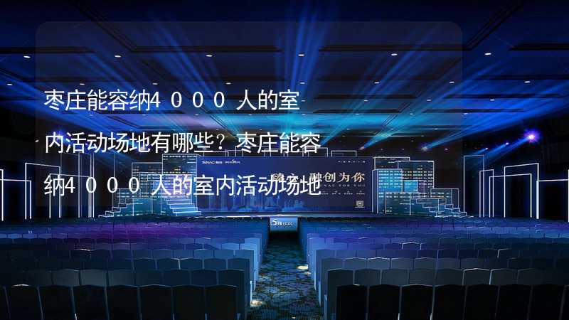 枣庄能容纳4000人的室内活动场地有哪些？枣庄能容纳4000人的室内活动场地推荐_2