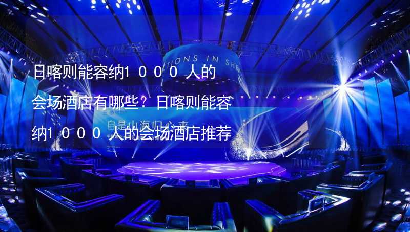 日喀则能容纳1000人的会场酒店有哪些？日喀则能容纳1000人的会场酒店推荐_2