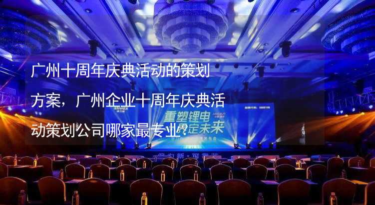 广州十周年庆典活动的策划方案，广州企业十周年庆典活动策划公司哪家最专业？_1