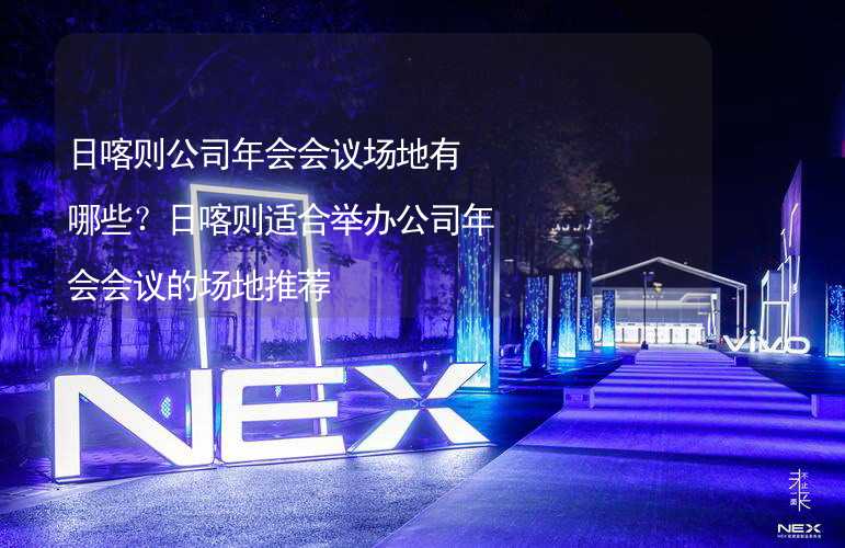 日喀则公司年会会议场地有哪些？日喀则适合举办公司年会会议的场地推荐_2