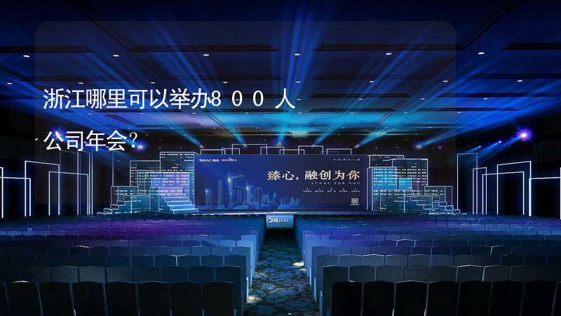 浙江哪里可以举办800人公司年会？_1