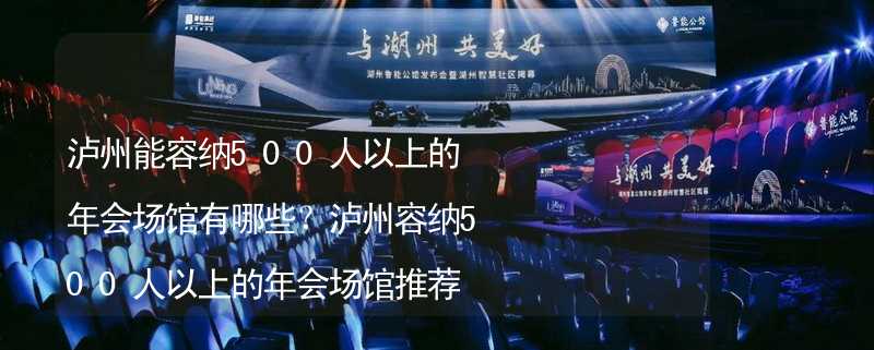 泸州能容纳500人以上的年会场馆有哪些？泸州容纳500人以上的年会场馆推荐_1