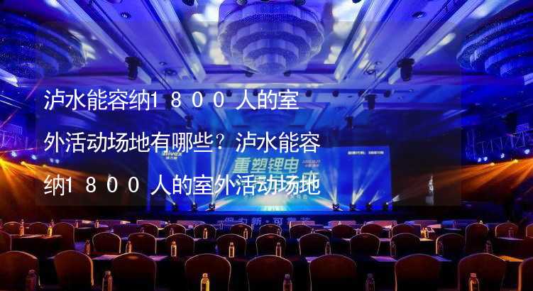 泸水能容纳1800人的室外活动场地有哪些？泸水能容纳1800人的室外活动场地推荐_1