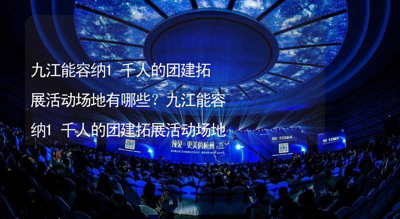 九江能容纳1千人的团建拓展活动场地有哪些？九江能容纳1千人的团建拓展活动场地推荐_2