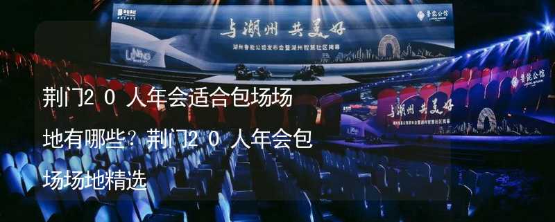 荆门20人年会适合包场场地有哪些？荆门20人年会包场场地精选_2