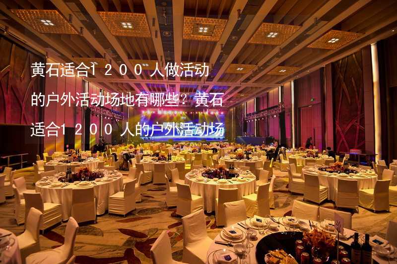 黄石适合1200人做活动的户外活动场地有哪些？黄石适合1200人的户外活动场地推荐_1