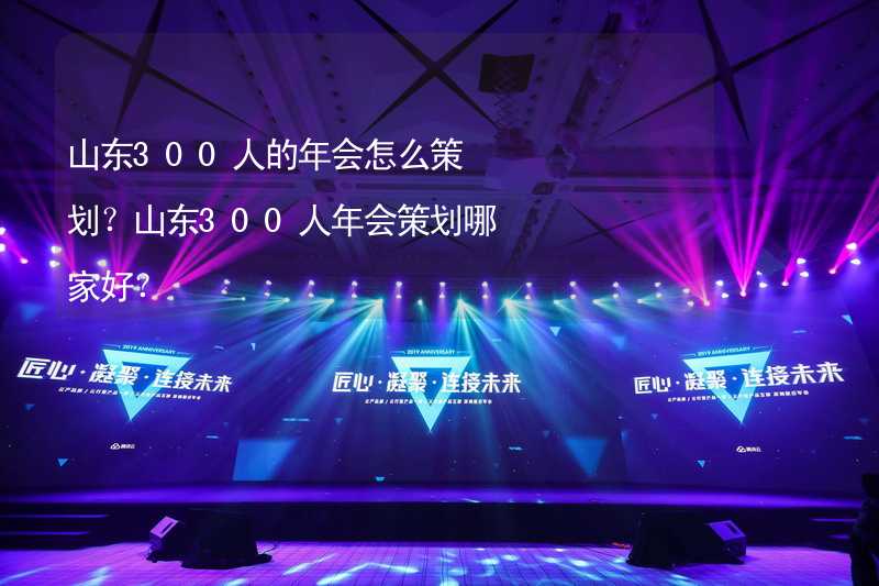 山东300人的年会怎么策划？山东300人年会策划哪家好？_1