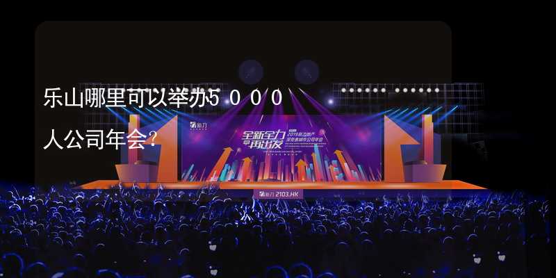 乐山哪里可以举办5000人公司年会？_2